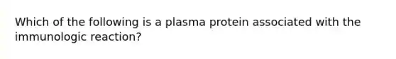 Which of the following is a plasma protein associated with the immunologic reaction?