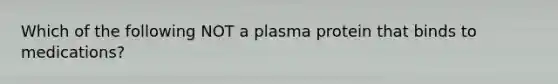 Which of the following NOT a plasma protein that binds to medications?