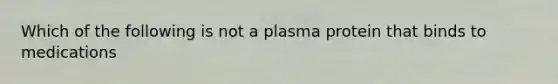 Which of the following is not a plasma protein that binds to medications