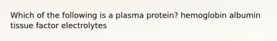 Which of the following is a plasma protein? hemoglobin albumin tissue factor electrolytes