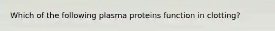 Which of the following plasma proteins function in clotting?