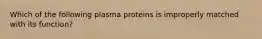 Which of the following plasma proteins is improperly matched with its function?