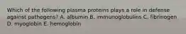 Which of the following plasma proteins plays a role in defense against pathogens? A. albumin B. immunoglobulins C. fibrinogen D. myoglobin E. hemoglobin