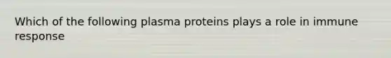 Which of the following plasma proteins plays a role in immune response