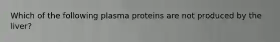 Which of the following plasma proteins are not produced by the liver?