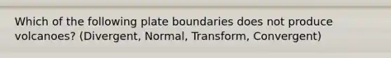 Which of the following plate boundaries does not produce volcanoes? (Divergent, Normal, Transform, Convergent)