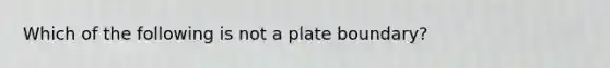 Which of the following is not a plate boundary?