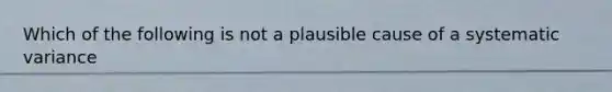 Which of the following is not a plausible cause of a systematic variance