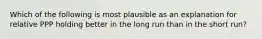 Which of the following is most plausible as an explanation for relative PPP holding better in the long run than in the short​ run?