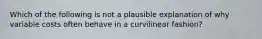 Which of the following is not a plausible explanation of why variable costs often behave in a curvilinear fashion?