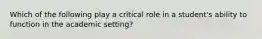 Which of the following play a critical role in a student's ability to function in the academic setting?