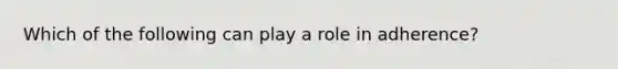 Which of the following can play a role in adherence?