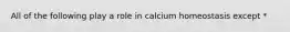 All of the following play a role in calcium homeostasis except *