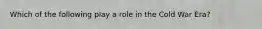 Which of the following play a role in the Cold War Era?