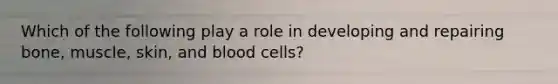 Which of the following play a role in developing and repairing bone, muscle, skin, and blood cells?