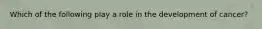 Which of the following play a role in the development of cancer?