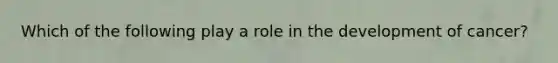 Which of the following play a role in the development of cancer?