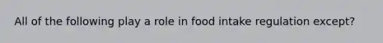 All of the following play a role in food intake regulation except?