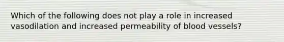 Which of the following does not play a role in increased vasodilation and increased permeability of blood vessels?