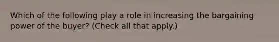 Which of the following play a role in increasing the bargaining power of the buyer? (Check all that apply.)