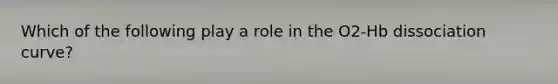 Which of the following play a role in the O2-Hb dissociation curve?