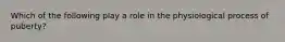 Which of the following play a role in the physiological process of puberty?