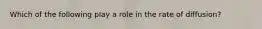 Which of the following play a role in the rate of diffusion?