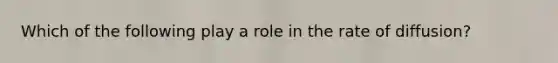 Which of the following play a role in the rate of diffusion?