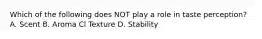 Which of the following does NOT play a role in taste perception? A. Scent B. Aroma Cl Texture D. Stability
