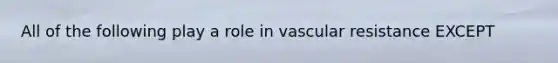 All of the following play a role in vascular resistance EXCEPT