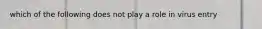 which of the following does not play a role in virus entry