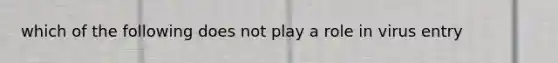which of the following does not play a role in virus entry