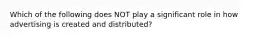 Which of the following does NOT play a significant role in how advertising is created and distributed?