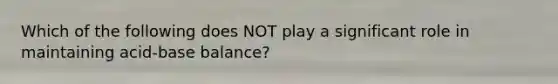 Which of the following does NOT play a significant role in maintaining acid-base balance?