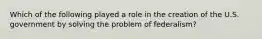 Which of the following played a role in the creation of the U.S. government by solving the problem of federalism?