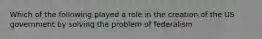 Which of the following played a role in the creation of the US government by solving the problem of federalism