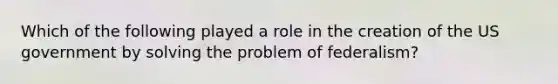 Which of the following played a role in the creation of the US government by solving the problem of federalism?