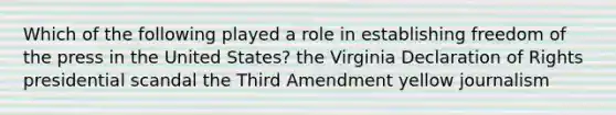 Which of the following played a role in establishing freedom of the press in the United States? the Virginia Declaration of Rights presidential scandal the Third Amendment yellow journalism