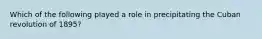 Which of the following played a role in precipitating the Cuban revolution of 1895?