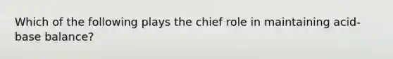 Which of the following plays the chief role in maintaining acid-base balance?