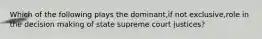 Which of the following plays the dominant,if not exclusive,role in the decision making of state supreme court justices?