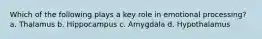 Which of the following plays a key role in emotional processing? a. Thalamus b. Hippocampus c. Amygdala d. Hypothalamus