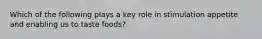 Which of the following plays a key role in stimulation appetite and enabling us to taste foods?