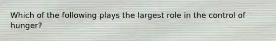 Which of the following plays the largest role in the control of hunger?