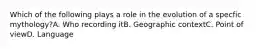 Which of the following plays a role in the evolution of a specfic mythology?A. Who recording itB. Geographic contextC. Point of viewD. Language