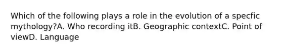 Which of the following plays a role in the evolution of a specfic mythology?A. Who recording itB. Geographic contextC. Point of viewD. Language