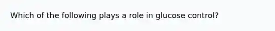Which of the following plays a role in glucose control?