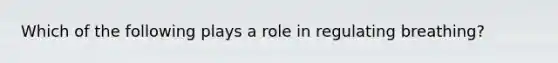 Which of the following plays a role in regulating breathing?