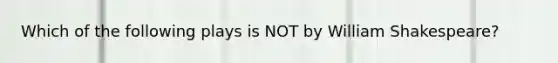 Which of the following plays is NOT by William Shakespeare?