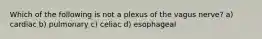 Which of the following is not a plexus of the vagus nerve? a) cardiac b) pulmonary c) celiac d) esophageal